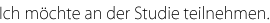 Ich m&ouml;chte an der Studie teilnehmen.