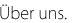 &Uuml;ber uns.